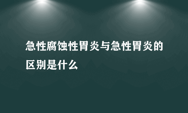 急性腐蚀性胃炎与急性胃炎的区别是什么