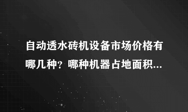 自动透水砖机设备市场价格有哪几种？哪种机器占地面积小一点？