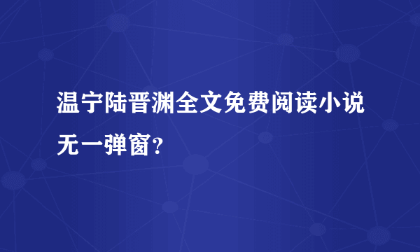 温宁陆晋渊全文免费阅读小说无一弹窗？