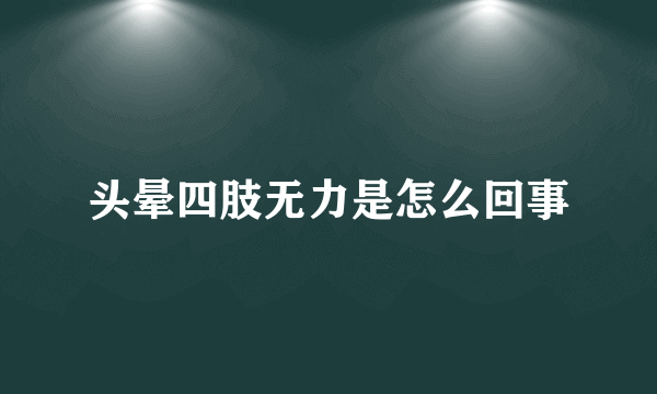 头晕四肢无力是怎么回事