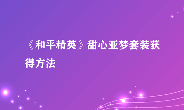 《和平精英》甜心亚梦套装获得方法