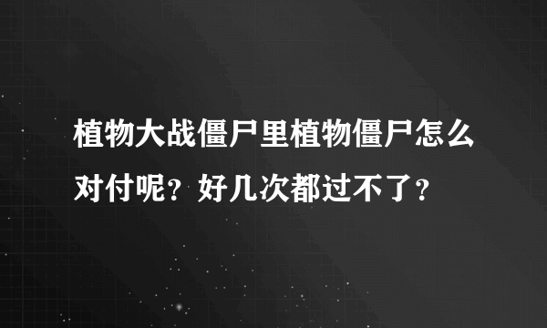 植物大战僵尸里植物僵尸怎么对付呢？好几次都过不了？