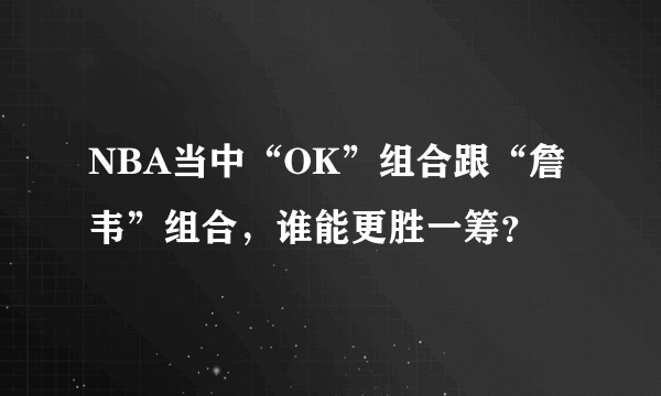 NBA当中“OK”组合跟“詹韦”组合，谁能更胜一筹？