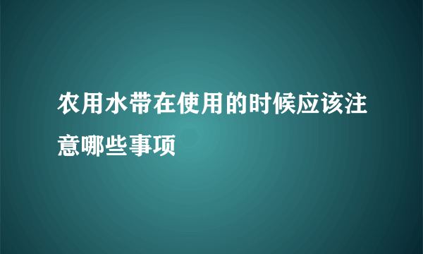 农用水带在使用的时候应该注意哪些事项