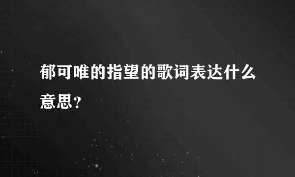 郁可唯的指望的歌词表达什么意思？