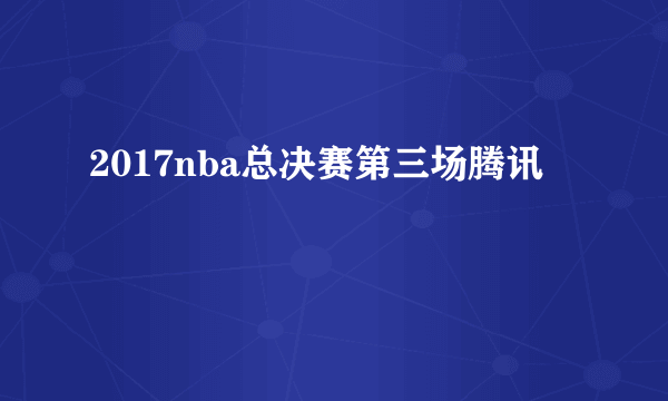 2017nba总决赛第三场腾讯