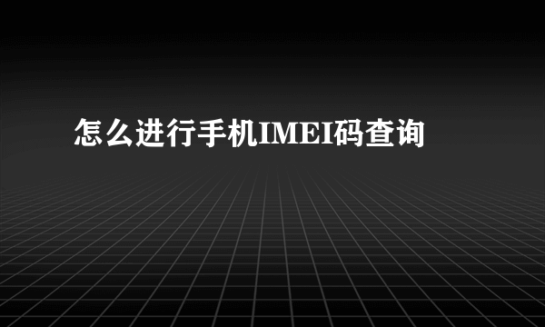 怎么进行手机IMEI码查询