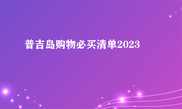 普吉岛购物必买清单2023