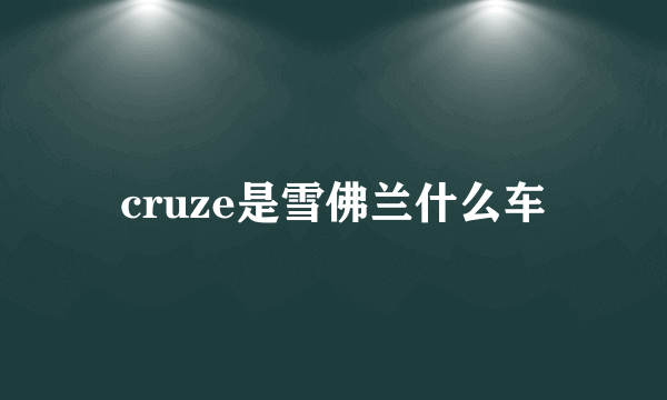 cruze是雪佛兰什么车