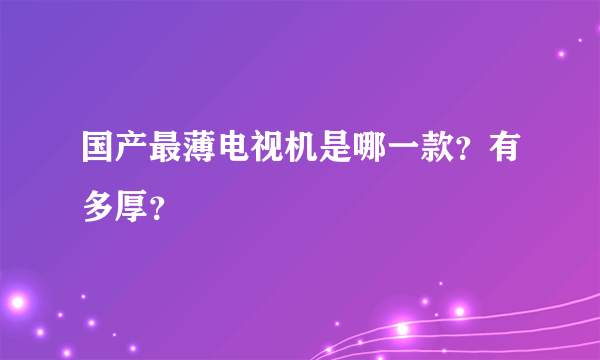 国产最薄电视机是哪一款？有多厚？