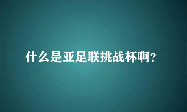 什么是亚足联挑战杯啊？