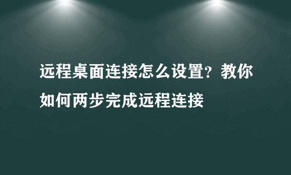 远程桌面连接怎么设置？教你如何两步完成远程连接