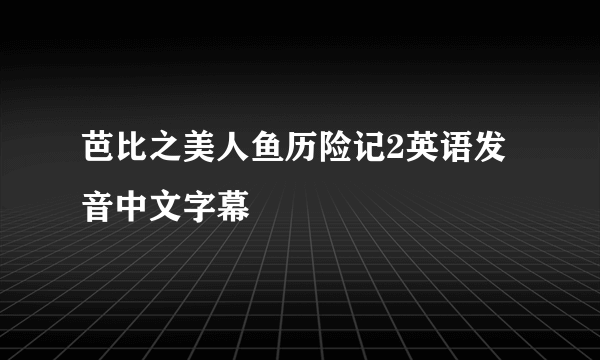 芭比之美人鱼历险记2英语发音中文字幕