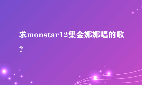 求monstar12集金娜娜唱的歌？