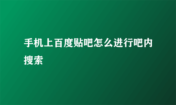 手机上百度贴吧怎么进行吧内搜索