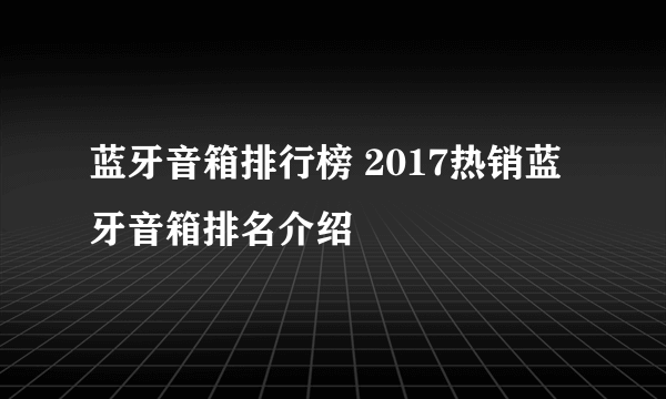 蓝牙音箱排行榜 2017热销蓝牙音箱排名介绍