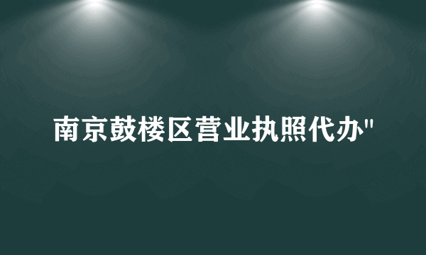 南京鼓楼区营业执照代办