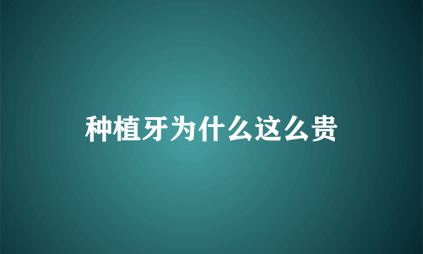 种植牙为什么这么贵