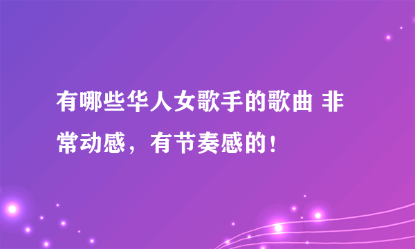 有哪些华人女歌手的歌曲 非常动感，有节奏感的！