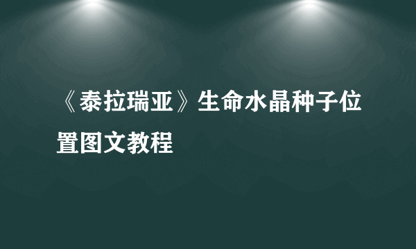 《泰拉瑞亚》生命水晶种子位置图文教程