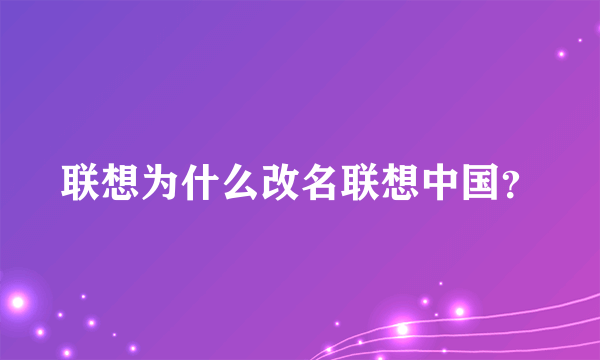 联想为什么改名联想中国？