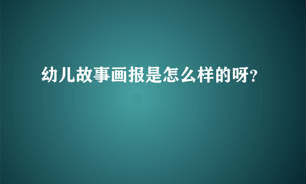 幼儿故事画报是怎么样的呀？