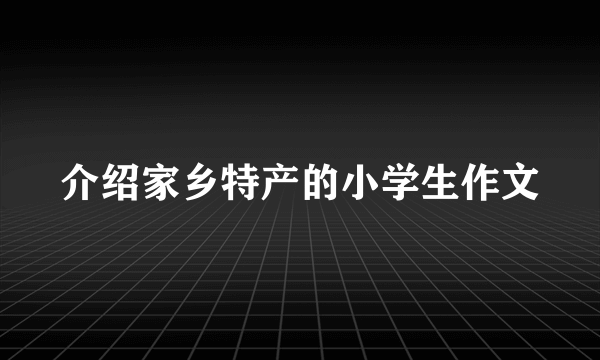 介绍家乡特产的小学生作文