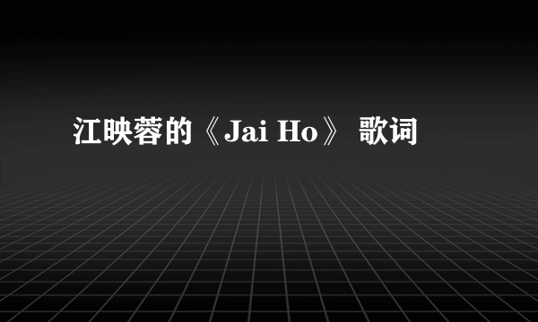 江映蓉的《Jai Ho》 歌词