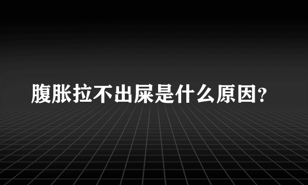 腹胀拉不出屎是什么原因？