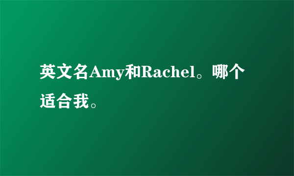 英文名Amy和Rachel。哪个适合我。