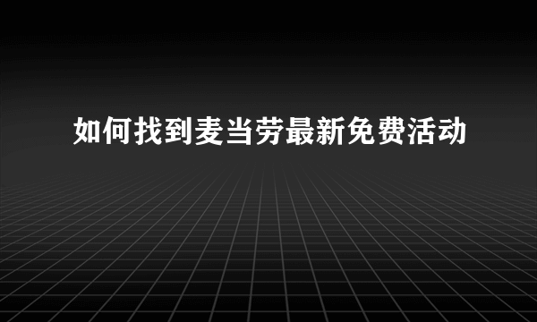 如何找到麦当劳最新免费活动