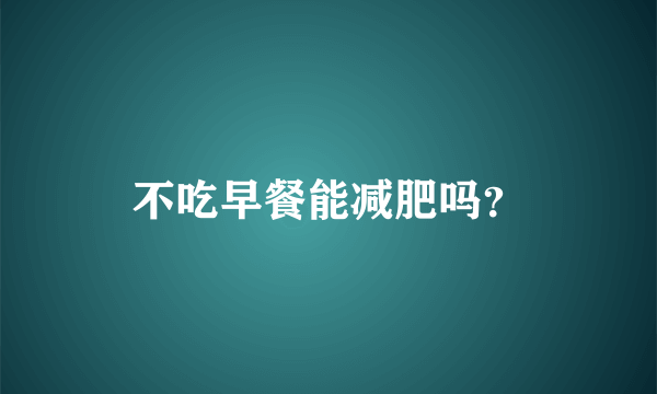 不吃早餐能减肥吗？