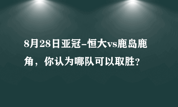 8月28日亚冠-恒大vs鹿岛鹿角，你认为哪队可以取胜？