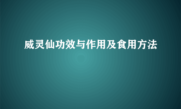 威灵仙功效与作用及食用方法