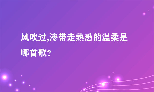 风吹过,渗带走熟悉的温柔是哪首歌？