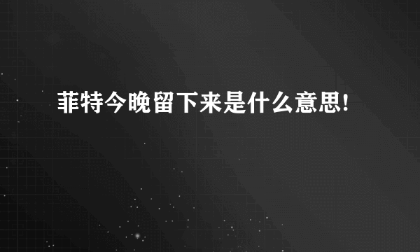 菲特今晚留下来是什么意思!