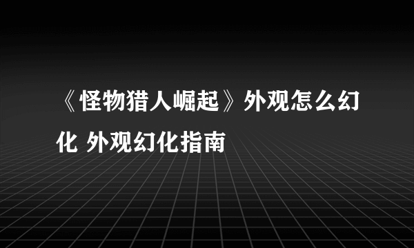 《怪物猎人崛起》外观怎么幻化 外观幻化指南