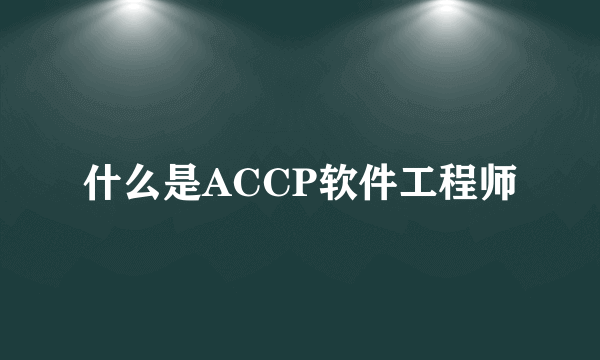 什么是ACCP软件工程师