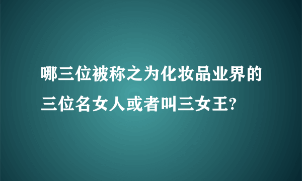 哪三位被称之为化妆品业界的三位名女人或者叫三女王?