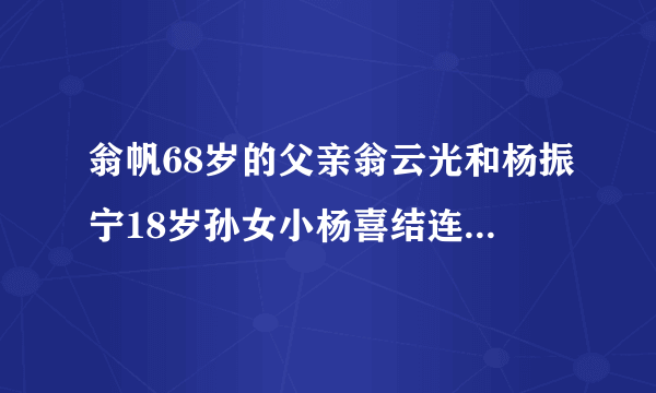 翁帆68岁的父亲翁云光和杨振宁18岁孙女小杨喜结连理，他们之间的关系怎么这复杂？