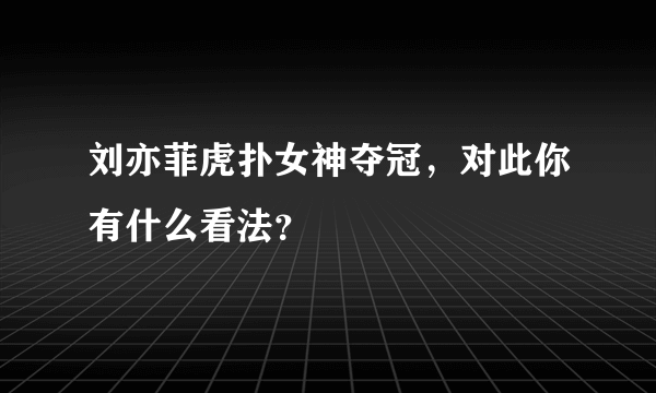 刘亦菲虎扑女神夺冠，对此你有什么看法？