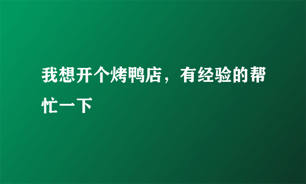 我想开个烤鸭店，有经验的帮忙一下