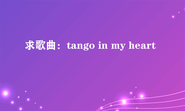 求歌曲：tango in my heart