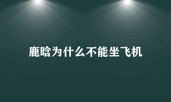 鹿晗为什么不能坐飞机