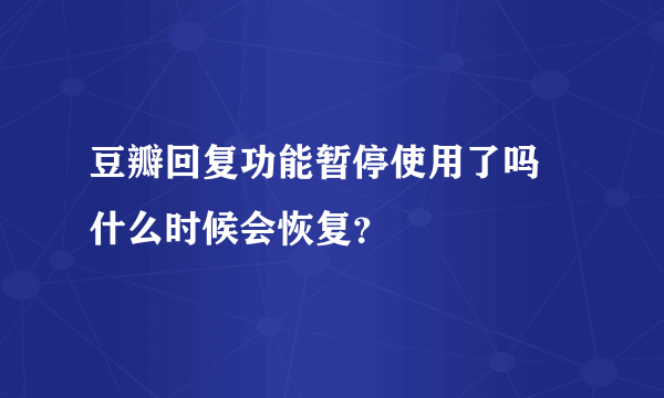 豆瓣回复功能暂停使用了吗 什么时候会恢复？