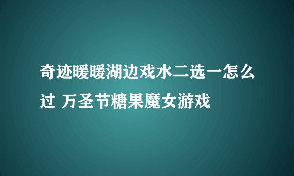 奇迹暖暖湖边戏水二选一怎么过 万圣节糖果魔女游戏