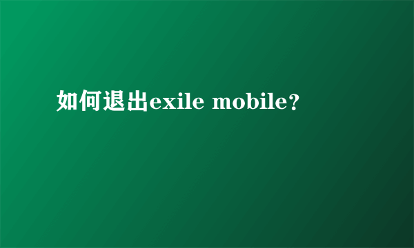 如何退出exile mobile？