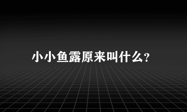 小小鱼露原来叫什么？