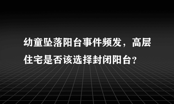 幼童坠落阳台事件频发，高层住宅是否该选择封闭阳台？