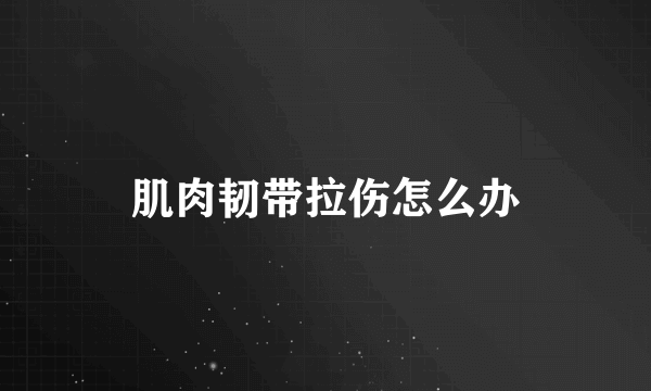 肌肉韧带拉伤怎么办